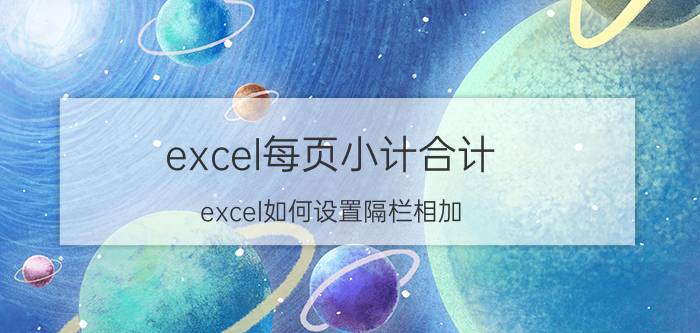 excel每页小计合计 excel如何设置隔栏相加？